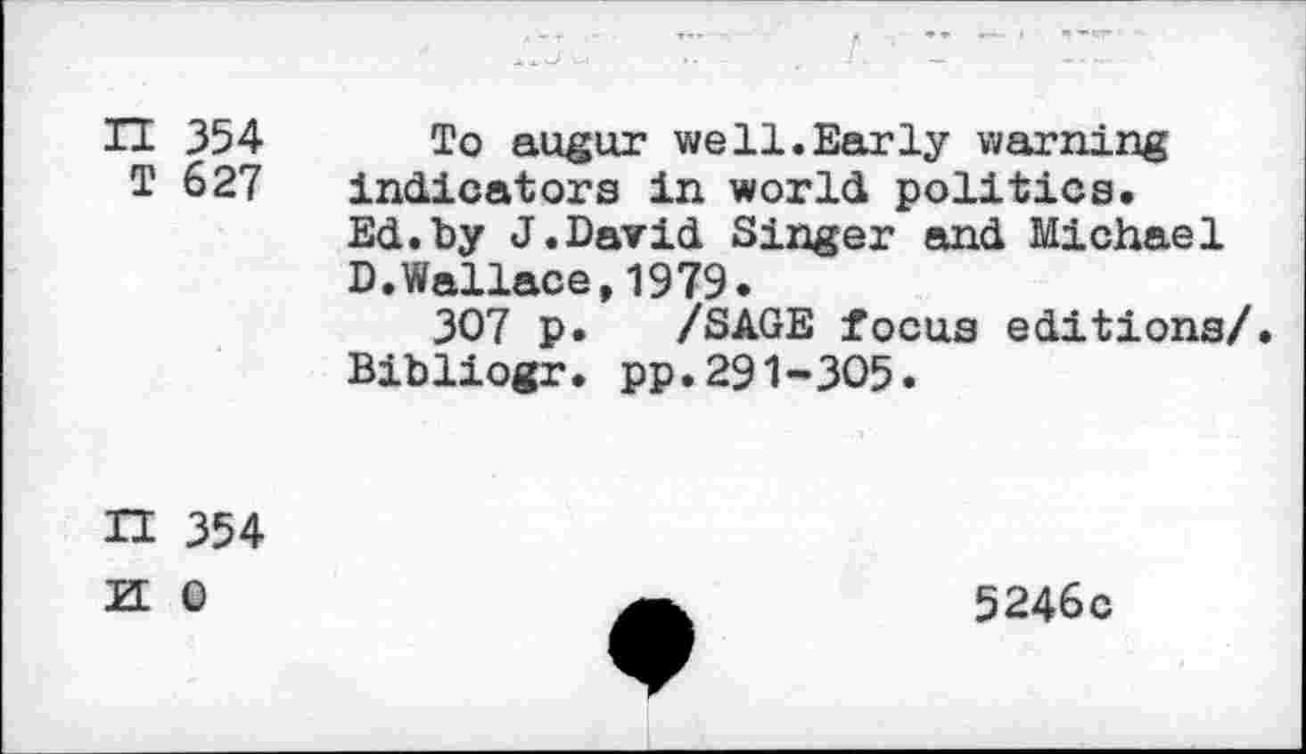 ﻿H 354 To augur well.Early warning æ 627 indicators in world politics.
Ed.by J.David Singer and Michael D.Wallace,1979.
307 p. /SAGE focus editions/.
Bibliogr. pp.291-305.
B M
354
0
5246c